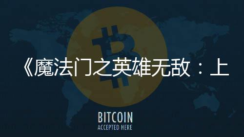 魔敌到三0万雄无销量天 之英超5纪元法门发上古售不